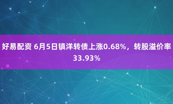 好易配资 6月5日镇洋转债上涨0.68%，转股溢价率33.93%