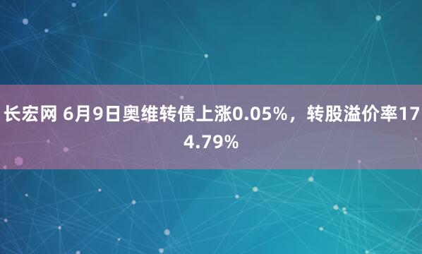长宏网 6月9日奥维转债上涨0.05%，转股溢价率174.79%