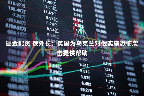 掘金配资 俄外长：英国为乌克兰对俄实施恐怖袭击提供帮助