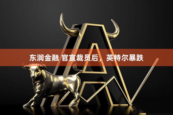 东润金融 官宣裁员后，英特尔暴跌