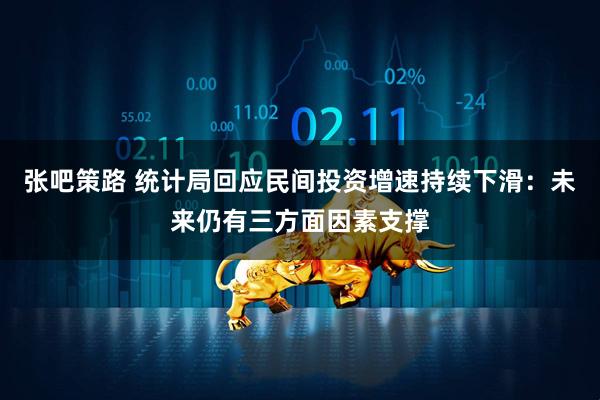 张吧策路 统计局回应民间投资增速持续下滑：未来仍有三方面因素支撑