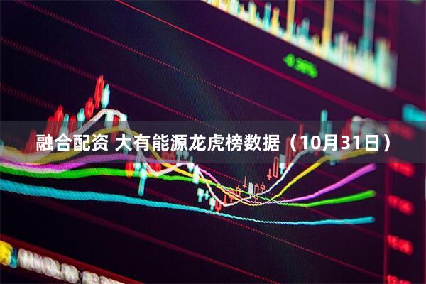 融合配资 大有能源龙虎榜数据（10月31日）