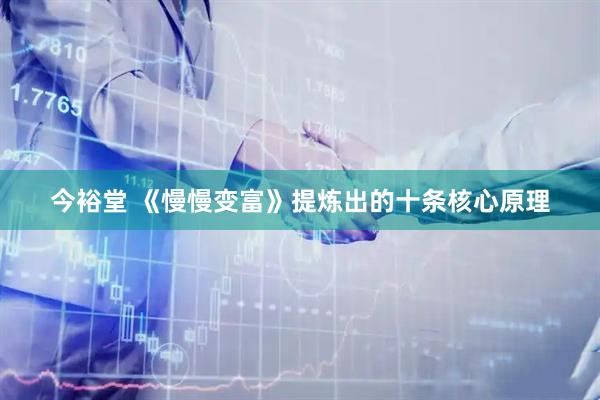 今裕堂 《慢慢变富》提炼出的十条核心原理