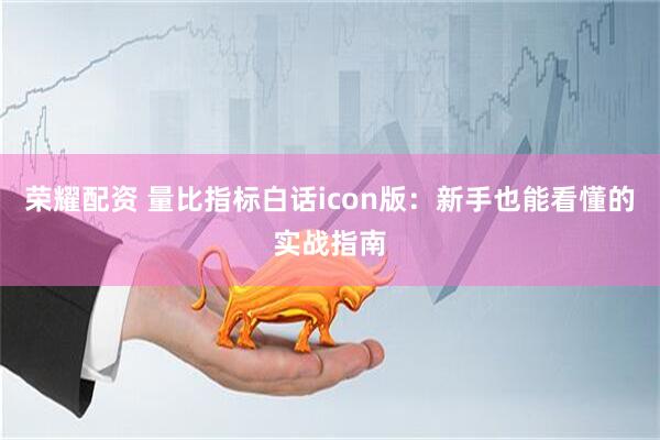 荣耀配资 量比指标白话icon版：新手也能看懂的实战指南